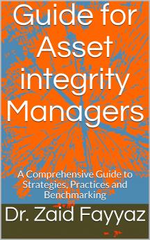 Guide for Asset Integrity Managers : A Comprehensive Guide to Strategies Practices and Benchmarking