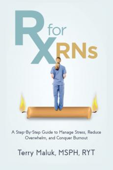 Rx for RNs: A Step-by-Step Guide to Manage Stress Reduce Overwhelm and Conquer Burnout