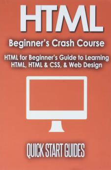 HTML Beginner's Crash Course: HTML for Beginner's Guide to Learning HTML HTML & CSS & Web Design (HTML5 HTML5 and CSS3 HTML Programming HTML CSS HTML for Beginners HTML Programming)