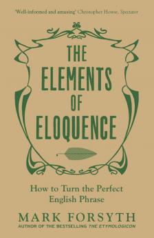 THE ELEMENTS OF ELOQUENCE : HOW TO TURN THE PERFECT ENGLISH PHRASE