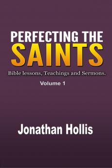 Perfecting the Saints: Bible lessons Teachings and Sermons.: 1