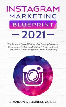 Instagram Marketing Blueprint 2021: The Practical Guide & Secrets For Gaining Followers. Becoming An Influencer Building A Personal Brand & Business ... An Influencer Building A Personal Brand &