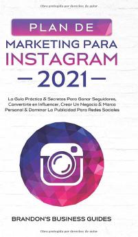 Marketing Para Instagram 2021: La Guía Práctica & Los Secretos Para Ganar Seguidores Convertirte En Influencer Crear Un Negocio & Marca Personal & Dominar La Publicidad Para Redes Sociales