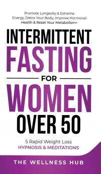 Intermittent Fasting For Women Over 50: Promote Longevity& Extreme Energy Detox Your Body Improve Hormonal Health& Reset Your Metabolism+ 5 Rapid Weight Loss Hypnosis& Meditations