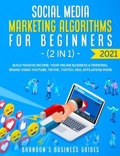 Social Media Marketing Algorithms For Beginners 2021 (2 in 1): Build Passive Income Your Online Business& Personal Brand Using YouTube Tiktok Twitch SEO Affiliates& More