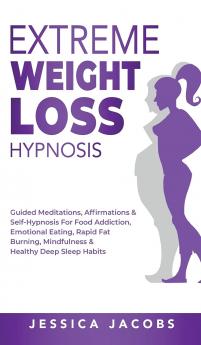 Extreme Weight Loss Hypnosis: Guided Meditations Affirmations & Self-Hypnosis For Food Addiction Emotional Eating Rapid Fat Burning Mindfulness & Healthy Deep Sleep Habits