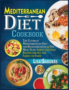 Mediterranean Diet Cookbook: The Ultimate Mediterranean Diet for Beginners with 30 Day Meal Plan: Simple and Easy Recipes for All the Family to Enjoy