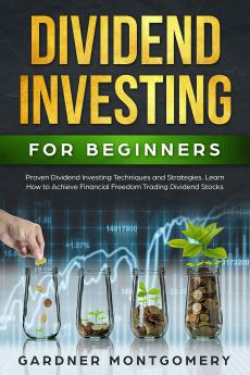 Dividend Investing for Beginners: Proven Dividend Investing Techniques and Strategies. Learn How to Achieve Financial Freedom Trading Dividend Stocks