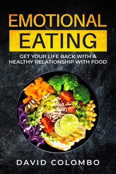 Emotional Eating: Get Your Life Back With a Healthy Relationship With Food