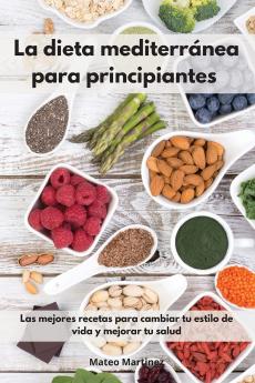 La dieta mediterranea para principiantes: Las mejores recetas para cambiar tu estilo de vida y mejorar tu salud. Mediterranean Diet (Spanish Edition)