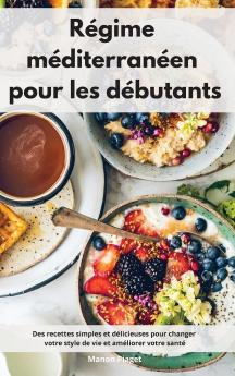 Regime mediterraneen pour les debutants: Des recettes simples et délicieuses pour changer votre style de vie et améliorer votre santé. Mediterranean Diet Recipes (French Edition)