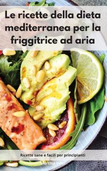 Le ricette della dieta mediterranea per la friggitrice ad aria: Ricette sane e facili per principianti. Mediterranean Diet (Italian Edition)