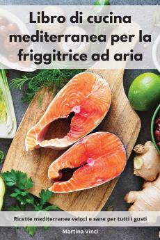 Libro di cucina mediterranea per la friggitrice ad aria: Ricette mediterranee veloci e sane per tutti i gusti. Mediterranean Diet (Italian Edition)