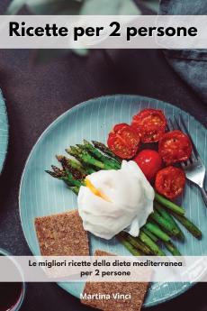 Ricette per 2 persone: Le migliori ricette della dieta mediterranea per 2 persone. Mediterranean Diet (Italian Edition)