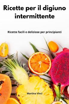 Ricette per il digiuno intermittente: Ricette facili e deliziose per principianti. Intermittent Cookbook (Italian Edition)