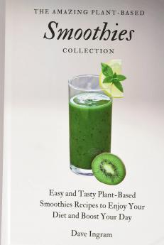 The Amazing Plant-Based Smoothies Collection: Easy and Tasty Plant-Based Smoothies Recipes to Enjoy Your Diet and Boost Your Day