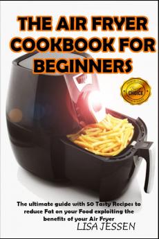 The Air Fryer Cookbook for Beginners: The ultimate guide with 50 Tasty Recipes to reduce Fat on your Food exploiting the benefits of your Air Fryer