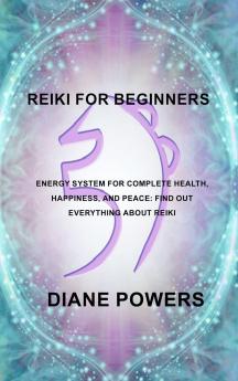 Reiki for Beginners: Energy System for Complete Health Happiness and Peace: find out everything about Reiki