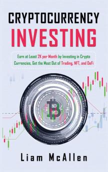 Cryptocurrency Investing: Earn at Least 2K per Month by Investing in Crypto Currencies Get the Most Out of Trading NFT and DeFi