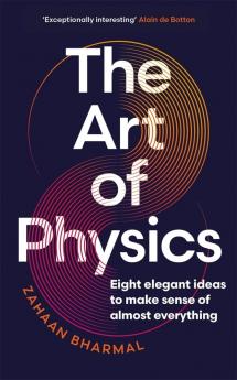 The Art of Physics : Eight elegant ideas to make sense of almost everything