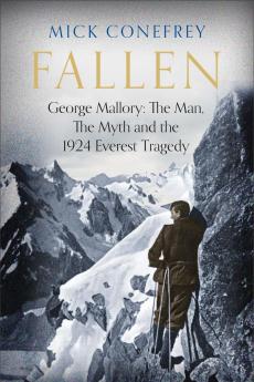 Fallen: George Mallory: The Man The Myth and the 1924 Everest Tragedy