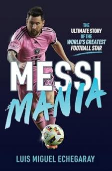 Messi Mania : The ultimate story of the world's greatest football star