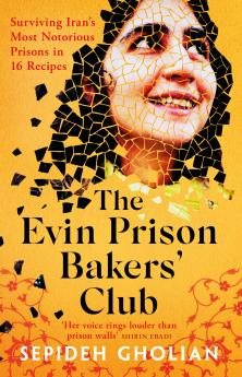 The Evin Prison Bakers Club : Surviving Iran's Most Notorious Prisons in 16 Recipes