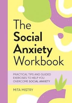 THE SOCIAL ANXIETY WORKBOOK: PRACTICAL TIPS AND GUIDED EXERCISES TO HELP YOU OVERCOME SOCIAL ANXIETY