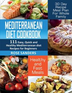 Mediterranean Diet Cookbook: 111 Easy Quick and Healthy Mediterranean Diet Recipes for Beginners: Healthy and Fast Meals with 30 Day Recipe Meal Plan For Whole Family