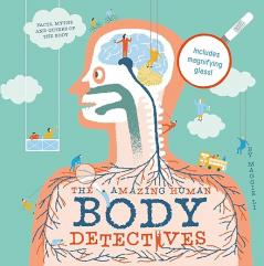 THE AMAZING HUMAN BODY DETECTIVES: Amazing facts, myths and