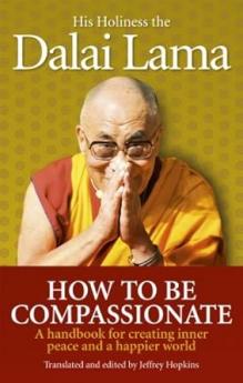 HOW TO BE COMPASSIONATE : A HANDBOOK FOR CREATING INNER PEACE AND A HAPPIER WORLD
