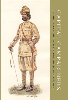 CAPITAL CAMPAIGNERS THE HISTORY OF THE 3RD BATTALION (QUEEN MARY'S OWN) THE BALUCH REGIMENT
