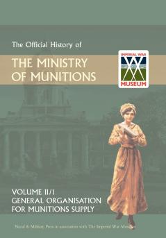 OFFICIAL HISTORY OF THE MINISTRY OF MUNITIONS VOLUME II Part 1