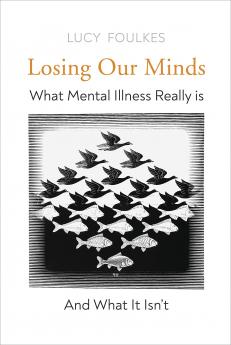 Losing Our Minds: What Mental Illness Really Is â€“ and What It Isnâ€™t