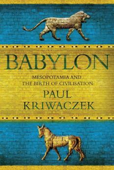 BABYLON : MESOPOTAMIA AND THE BIRTH OF CIVILIZATION