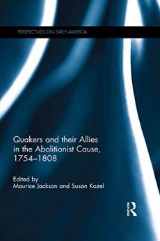 Quakers and Their Allies in the Abolitionist Cause 1754-1808