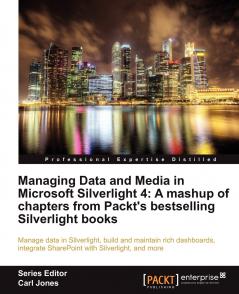 Managing Data and Media in Silverlight 4: A mashup of chapters from Packt's bestselling Silverlight books