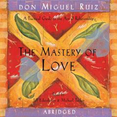 The Mastery Of Love: A Practical Guide To The Art Of Relationship A Toltec Wisdom Book