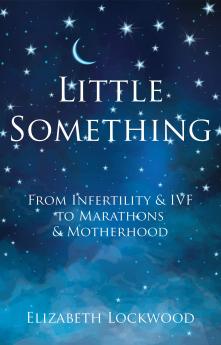 Little Something: A Journey of Miracles from Infertility and IVF to Marathons and Motherhood