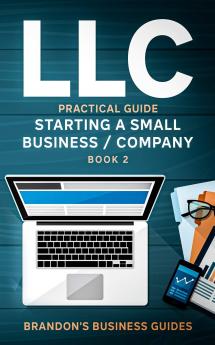 LLC Practical Guide (Starting a Small Business / Company Book 2): The Practical Guide To Starting Forming Converting & Taxes For Limited Liability Companies