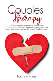 Couples Therapy: Rid Your Relationships of Anxiety Jealousy and Codependency. Develop a Deeper Connection with Your Partner Improve Intimacy and Rejuvenate Your Relationship