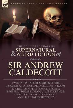 The Collected  Supernatural and Weird  Fiction of  Sir Andrew Caldecott