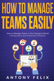 How To Manage Teams Easily How to Manage Teams in Our Changing World
