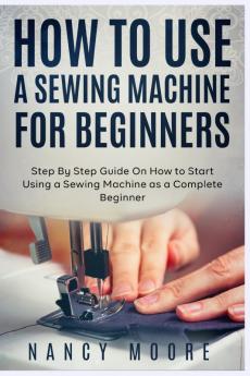 How to Use a Sewing Machine for Beginners