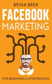 Facebook Marketing - Mastery: 2 Books In 1 - The Guides For Beginners And Intermediates That Will Teach You How To Improve Your Skills Develop Effective Strategies And Grow Businesses