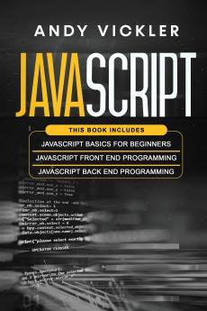 Javascript: This book includes: Javascript Basics For Beginners + Javascript Front End Programming + Javascript Back End Programming: 4