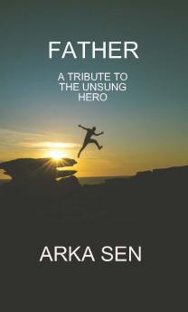 FATHER (A TRIBUTE TO THE UNSUNG HERO)