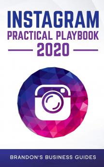 Instagram Practical Playbook 2020: Uncover The Secrets Of Instagram To Build Your Brand Rapidly Grow Your Following Reach More Customers Than Ever Before And Generate Repeatable Profits