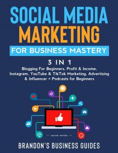 Social Media Marketing for Business Mastery (3 in 1): Blogging For Beginners Profit& Income Instagram YouTube& TikTok Marketing Advertising& Influencer+ Podcasts for Beginners