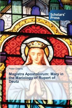 Magistra Apostolorum: Mary in the Mariology of Rupert of Deutz